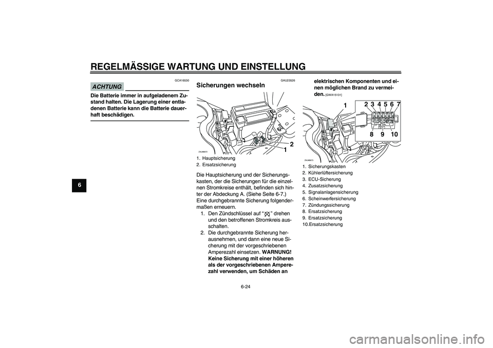YAMAHA XCITY 250 2010 Betriebsanleitungen (in German) REGELMÄSSIGE WARTUNG UND EINSTELLUNG
6-24
6
ACHTUNG
GCA16530
Die Batterie immer in aufgeladenem Zu-
stand halten. Die Lagerung einer entla-
denen Batterie kann die Batterie dauer-
haft beschädigen.
YAMAHA XCITY 250 2010 Betriebsanleitungen (in German) REGELMÄSSIGE WARTUNG UND EINSTELLUNG
6-24
6
ACHTUNG
GCA16530
Die Batterie immer in aufgeladenem Zu-
stand halten. Die Lagerung einer entla-
denen Batterie kann die Batterie dauer-
haft beschädigen.