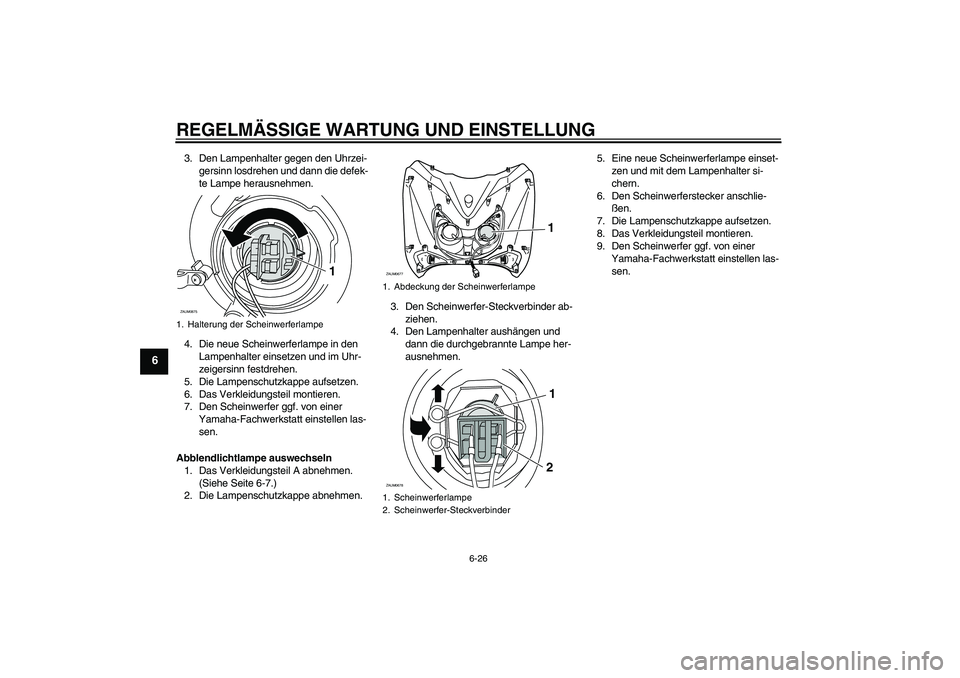 YAMAHA XCITY 250 2010 Betriebsanleitungen (in German) REGELMÄSSIGE WARTUNG UND EINSTELLUNG
6-26
6
3. Den Lampenhalter gegen den Uhrzei-
gersinn losdrehen und dann die defek-
te Lampe herausnehmen.
4. Die neue Scheinwerferlampe in den
Lampenhalter einse YAMAHA XCITY 250 2010 Betriebsanleitungen (in German) REGELMÄSSIGE WARTUNG UND EINSTELLUNG
6-26
6
3. Den Lampenhalter gegen den Uhrzei-
gersinn losdrehen und dann die defek-
te Lampe herausnehmen.
4. Die neue Scheinwerferlampe in den
Lampenhalter einse