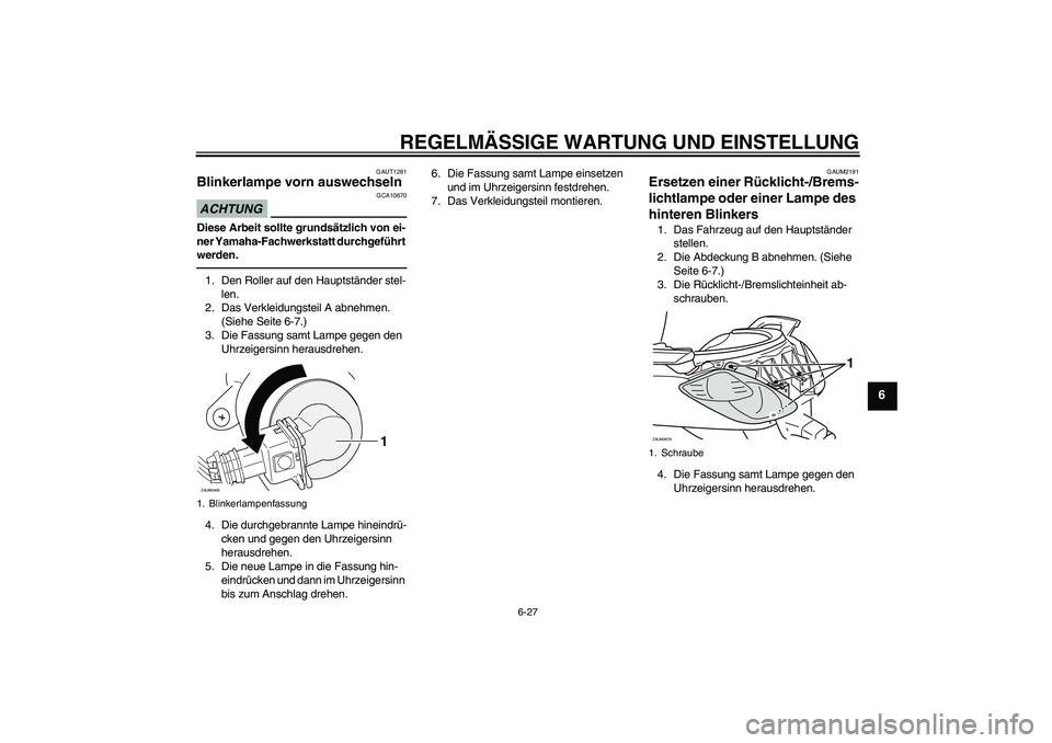 YAMAHA XCITY 250 2010 Betriebsanleitungen (in German) REGELMÄSSIGE WARTUNG UND EINSTELLUNG
6-27
6
GAUT1261
Blinkerlampe vorn auswechseln ACHTUNG
GCA10670
Diese Arbeit sollte grundsätzlich von ei-
ner Yamaha-Fachwerkstatt durchgeführt
werden.1. Den Ro YAMAHA XCITY 250 2010 Betriebsanleitungen (in German) REGELMÄSSIGE WARTUNG UND EINSTELLUNG
6-27
6
GAUT1261
Blinkerlampe vorn auswechseln ACHTUNG
GCA10670
Diese Arbeit sollte grundsätzlich von ei-
ner Yamaha-Fachwerkstatt durchgeführt
werden.1. Den Ro