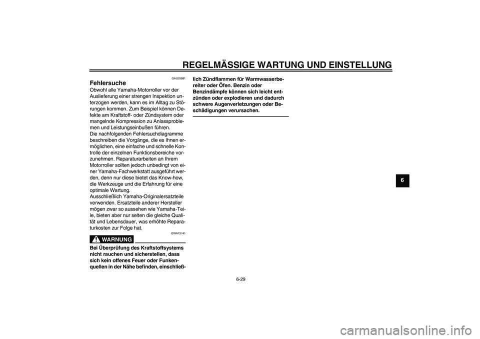 YAMAHA XCITY 250 2010 Betriebsanleitungen (in German) REGELMÄSSIGE WARTUNG UND EINSTELLUNG
6-29
6
GAU25881
Fehlersuche Obwohl alle Yamaha-Motorroller vor der
Auslieferung einer strengen Inspektion un-
terzogen werden, kann es im Alltag zu Stö-
rungen YAMAHA XCITY 250 2010 Betriebsanleitungen (in German) REGELMÄSSIGE WARTUNG UND EINSTELLUNG
6-29
6
GAU25881
Fehlersuche Obwohl alle Yamaha-Motorroller vor der
Auslieferung einer strengen Inspektion un-
terzogen werden, kann es im Alltag zu Stö-
rungen