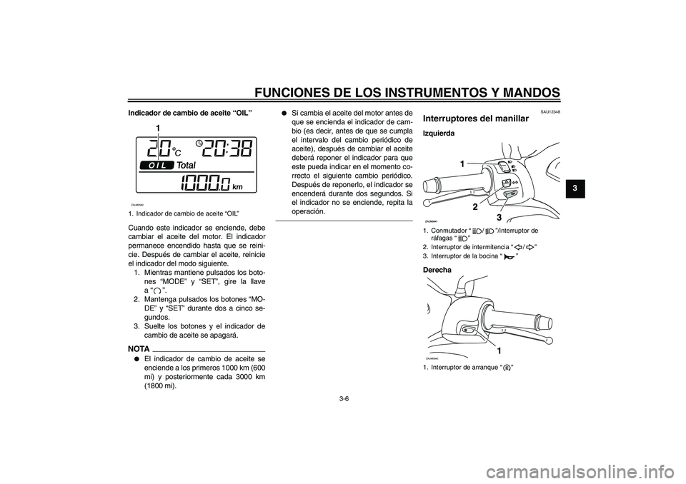 YAMAHA XCITY 250 2010 Manuale de Empleo (in Spanish) FUNCIONES DE LOS INSTRUMENTOS Y MANDOS
3-6
3
Indicador de cambio de aceite “OIL”
Cuando este indicador se enciende, debe
cambiar el aceite del motor. El indicador
permanece encendido hasta que se YAMAHA XCITY 250 2010 Manuale de Empleo (in Spanish) FUNCIONES DE LOS INSTRUMENTOS Y MANDOS
3-6
3
Indicador de cambio de aceite “OIL”
Cuando este indicador se enciende, debe
cambiar el aceite del motor. El indicador
permanece encendido hasta que se