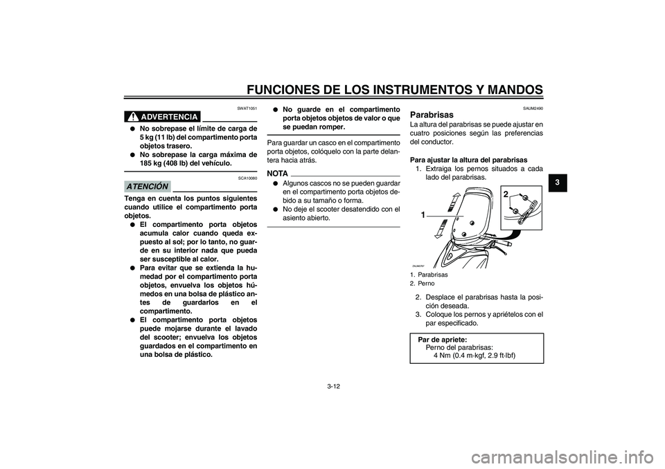 YAMAHA XCITY 250 2010 Manuale de Empleo (in Spanish) FUNCIONES DE LOS INSTRUMENTOS Y MANDOS
3-12
3
ADVERTENCIA
SWAT1051
No sobrepase el límite de carga de
5 kg (11 lb) del compartimento porta
objetos trasero.
No sobrepase la carga máxima de
185 kg YAMAHA XCITY 250 2010 Manuale de Empleo (in Spanish) FUNCIONES DE LOS INSTRUMENTOS Y MANDOS
3-12
3
ADVERTENCIA
SWAT1051
No sobrepase el límite de carga de
5 kg (11 lb) del compartimento porta
objetos trasero.
No sobrepase la carga máxima de
185 kg
