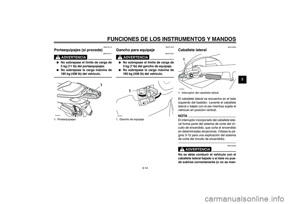 YAMAHA XCITY 250 2010 Manuale de Empleo (in Spanish) FUNCIONES DE LOS INSTRUMENTOS Y MANDOS
3-14
3
SAU15112
Portaequipajes (si procede)
ADVERTENCIA
SWA10171
No sobrepase el límite de carga de
5 kg (11 lb) del portaequipajes.
No sobrepase la carga m YAMAHA XCITY 250 2010 Manuale de Empleo (in Spanish) FUNCIONES DE LOS INSTRUMENTOS Y MANDOS
3-14
3
SAU15112
Portaequipajes (si procede)
ADVERTENCIA
SWA10171
No sobrepase el límite de carga de
5 kg (11 lb) del portaequipajes.
No sobrepase la carga m