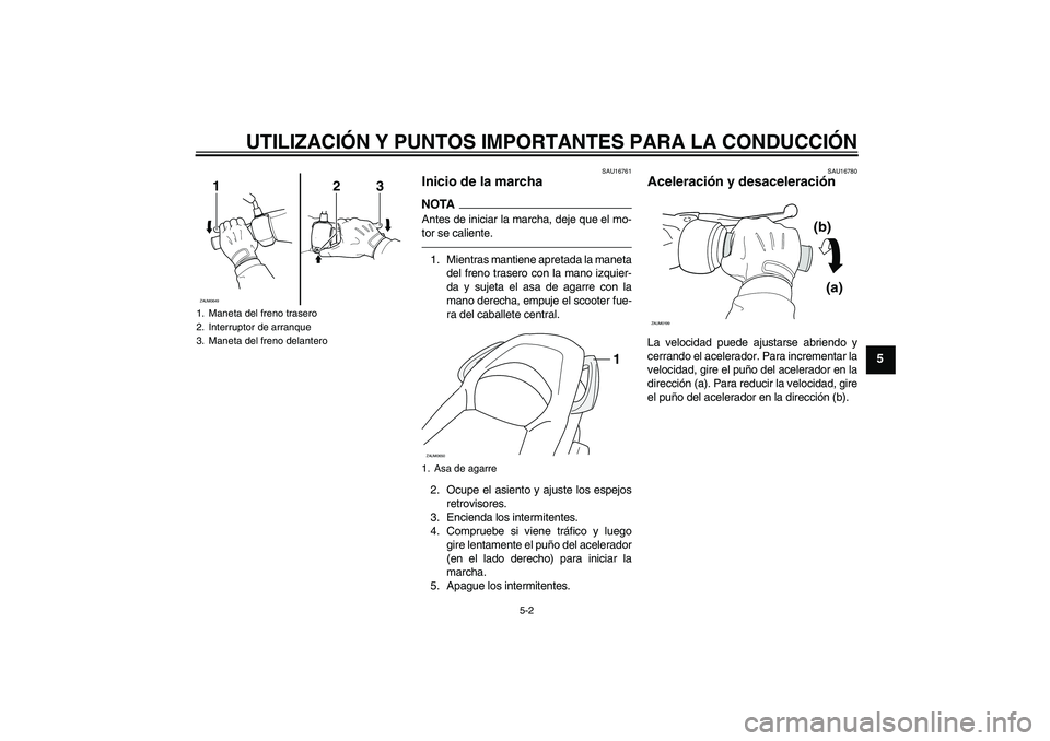 YAMAHA XCITY 250 2010 Manuale de Empleo (in Spanish) UTILIZACIÓN Y PUNTOS IMPORTANTES PARA LA CONDUCCIÓN
5-2
5
SAU16761
Inicio de la marcha NOTAAntes de iniciar la marcha, deje que el mo-
tor se caliente.1. Mientras mantiene apretada la maneta
del fre YAMAHA XCITY 250 2010 Manuale de Empleo (in Spanish) UTILIZACIÓN Y PUNTOS IMPORTANTES PARA LA CONDUCCIÓN
5-2
5
SAU16761
Inicio de la marcha NOTAAntes de iniciar la marcha, deje que el mo-
tor se caliente.1. Mientras mantiene apretada la maneta
del fre