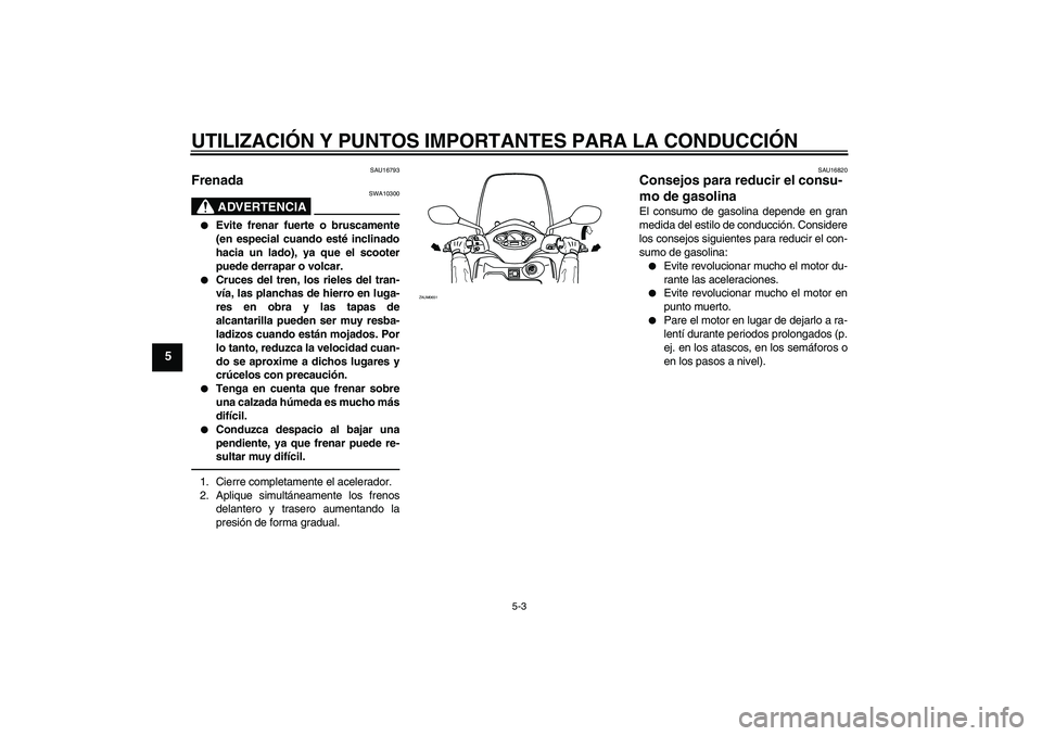 YAMAHA XCITY 250 2010 Manuale de Empleo (in Spanish) UTILIZACIÓN Y PUNTOS IMPORTANTES PARA LA CONDUCCIÓN
5-3
5
SAU16793
Frenada
ADVERTENCIA
SWA10300
Evite frenar fuerte o bruscamente
(en especial cuando esté inclinado
hacia un lado), ya que el sco YAMAHA XCITY 250 2010 Manuale de Empleo (in Spanish) UTILIZACIÓN Y PUNTOS IMPORTANTES PARA LA CONDUCCIÓN
5-3
5
SAU16793
Frenada
ADVERTENCIA
SWA10300
Evite frenar fuerte o bruscamente
(en especial cuando esté inclinado
hacia un lado), ya que el sco