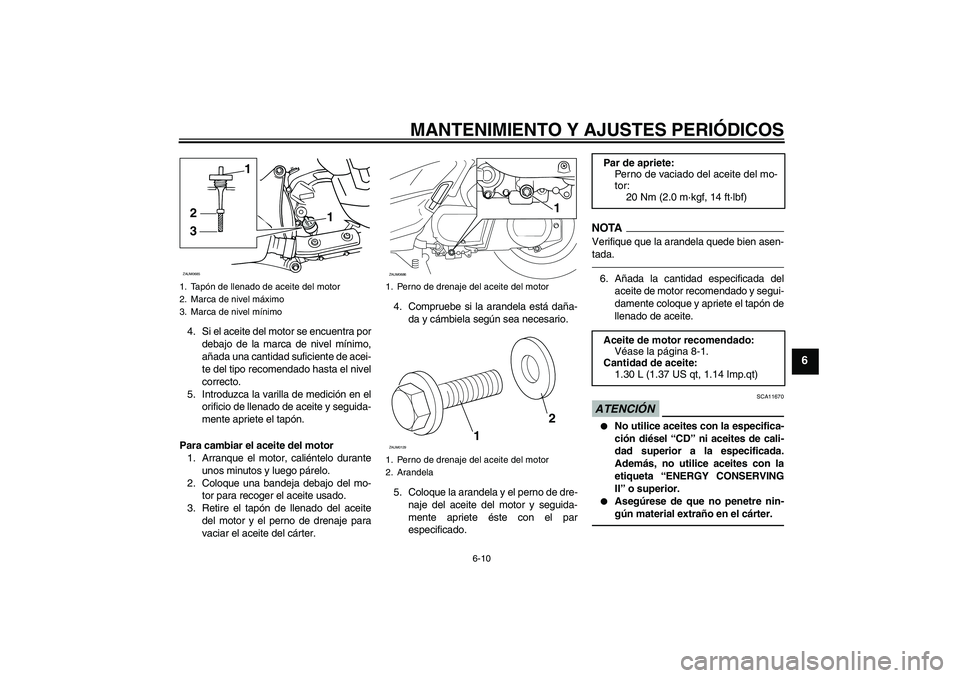YAMAHA XCITY 250 2010 Manuale de Empleo (in Spanish) MANTENIMIENTO Y AJUSTES PERIÓDICOS
6-10
6
4. Si el aceite del motor se encuentra por
debajo de la marca de nivel mínimo,
añada una cantidad suficiente de acei-
te del tipo recomendado hasta el nive YAMAHA XCITY 250 2010 Manuale de Empleo (in Spanish) MANTENIMIENTO Y AJUSTES PERIÓDICOS
6-10
6
4. Si el aceite del motor se encuentra por
debajo de la marca de nivel mínimo,
añada una cantidad suficiente de acei-
te del tipo recomendado hasta el nive