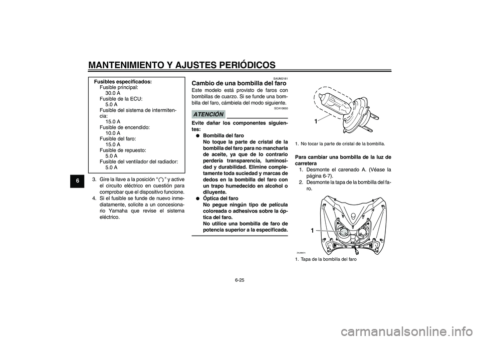 YAMAHA XCITY 250 2010 Manuale de Empleo (in Spanish) MANTENIMIENTO Y AJUSTES PERIÓDICOS
6-25
6
3. Gire la llave a la posición“” y active
el circuito eléctrico en cuestión para
comprobar que el dispositivo funcione.
4. Si el fusible se funde de n YAMAHA XCITY 250 2010 Manuale de Empleo (in Spanish) MANTENIMIENTO Y AJUSTES PERIÓDICOS
6-25
6
3. Gire la llave a la posición“” y active
el circuito eléctrico en cuestión para
comprobar que el dispositivo funcione.
4. Si el fusible se funde de n