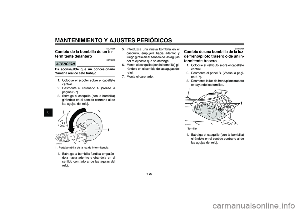 YAMAHA XCITY 250 2010 Manuale de Empleo (in Spanish) MANTENIMIENTO Y AJUSTES PERIÓDICOS
6-27
6
SAUT1261
Cambio de la bombilla de un in-
termitente delantero ATENCIÓN
SCA10670
Es aconsejable que un concesionario
Yamaha realice este trabajo.1. Coloque e YAMAHA XCITY 250 2010 Manuale de Empleo (in Spanish) MANTENIMIENTO Y AJUSTES PERIÓDICOS
6-27
6
SAUT1261
Cambio de la bombilla de un in-
termitente delantero ATENCIÓN
SCA10670
Es aconsejable que un concesionario
Yamaha realice este trabajo.1. Coloque e