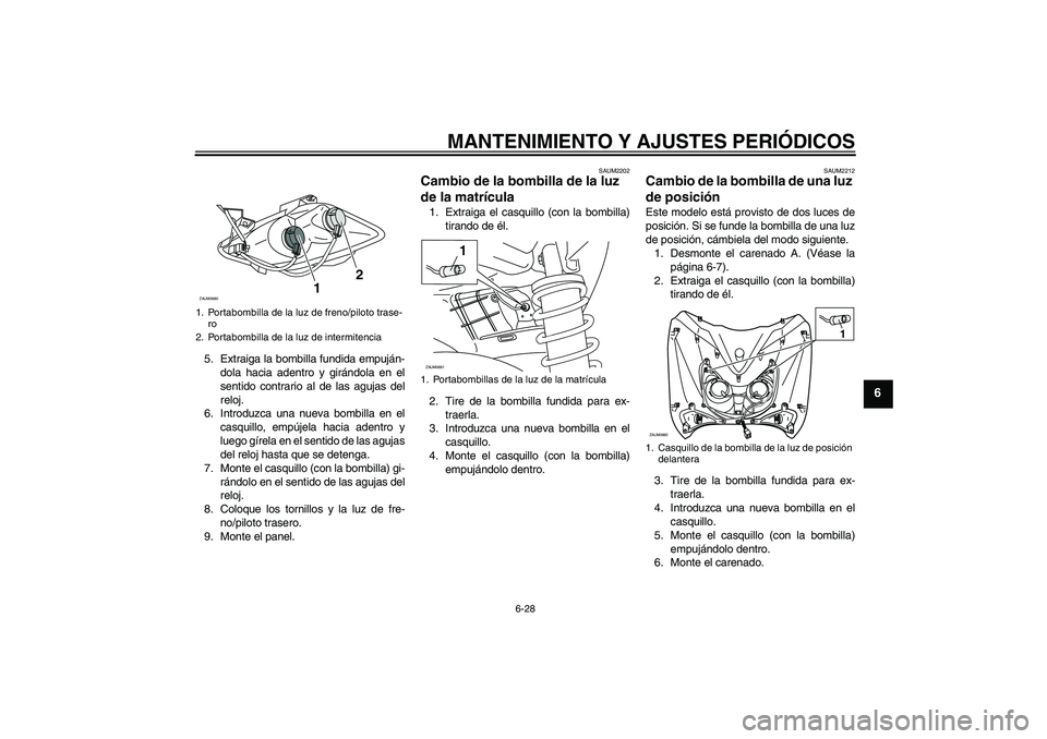 YAMAHA XCITY 250 2010 Manuale de Empleo (in Spanish) MANTENIMIENTO Y AJUSTES PERIÓDICOS
6-28
6
5. Extraiga la bombilla fundida empuján-
dola hacia adentro y girándola en el
sentido contrario al de las agujas del
reloj.
6. Introduzca una nueva bombill YAMAHA XCITY 250 2010 Manuale de Empleo (in Spanish) MANTENIMIENTO Y AJUSTES PERIÓDICOS
6-28
6
5. Extraiga la bombilla fundida empuján-
dola hacia adentro y girándola en el
sentido contrario al de las agujas del
reloj.
6. Introduzca una nueva bombill