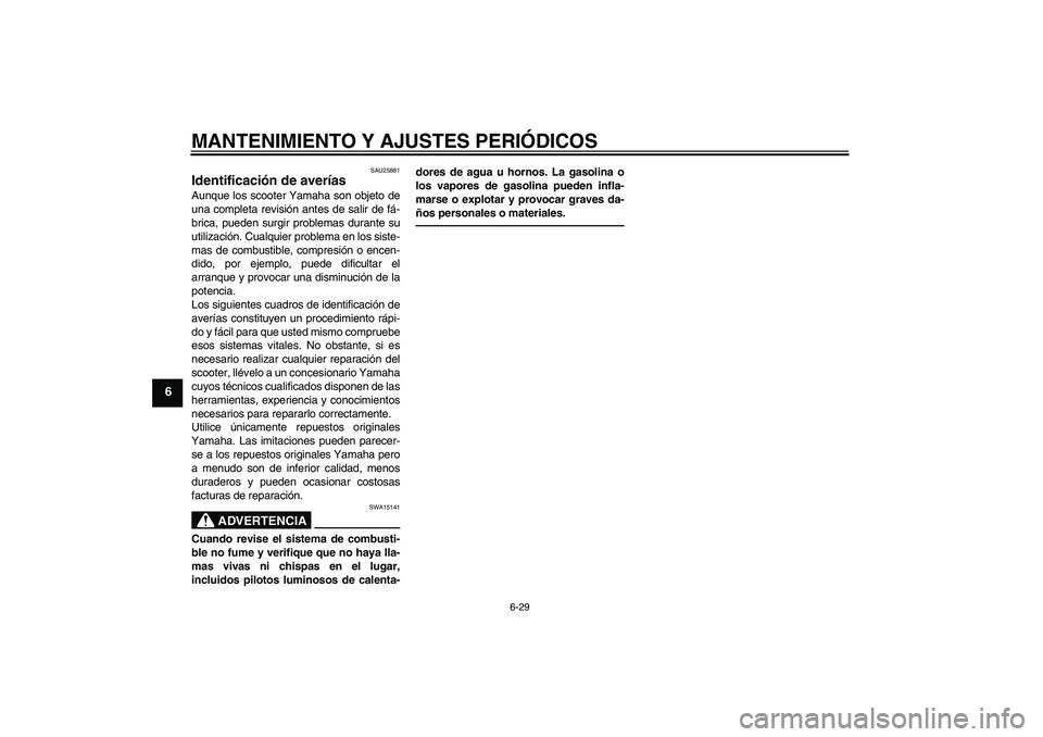 YAMAHA XCITY 250 2010 Manuale de Empleo (in Spanish) MANTENIMIENTO Y AJUSTES PERIÓDICOS
6-29
6
SAU25881
Identificación de averías Aunque los scooter Yamaha son objeto de
una completa revisión antes de salir de fá-
brica, pueden surgir problemas dur YAMAHA XCITY 250 2010 Manuale de Empleo (in Spanish) MANTENIMIENTO Y AJUSTES PERIÓDICOS
6-29
6
SAU25881
Identificación de averías Aunque los scooter Yamaha son objeto de
una completa revisión antes de salir de fá-
brica, pueden surgir problemas dur