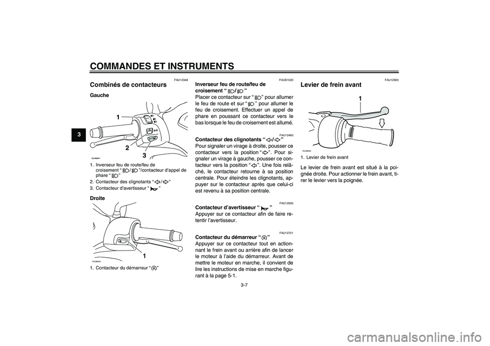 YAMAHA XCITY 250 2010  Notices Demploi (in French) COMMANDES ET INSTRUMENTS
3-7
3
FAU12348
Combinés de contacteurs Gauche
Droite
FAUS1020
Inverseur feu de route/feu de 
croisement“/” 
Placer ce contacteur sur“” pour allumer
le feu de route et