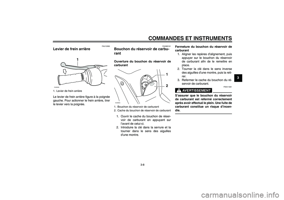 YAMAHA XCITY 250 2010  Notices Demploi (in French) COMMANDES ET INSTRUMENTS
3-8
3
FAU12950
Levier de frein arrière Le levier de frein arrière figure à la poignée
gauche. Pour actionner le frein arrière, tirer
le levier vers la poignée.
FAUM2161
