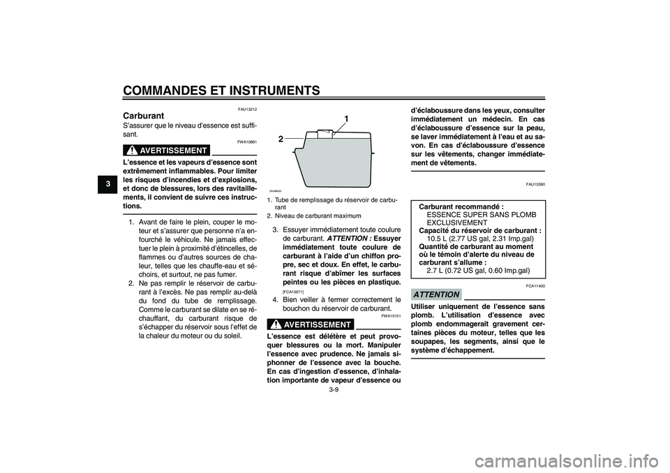 YAMAHA XCITY 250 2010  Notices Demploi (in French) COMMANDES ET INSTRUMENTS
3-9
3
FAU13212
Carburant S’assurer que le niveau d’essence est suffi-
sant.
AVERTISSEMENT
FWA10881
L’essence et les vapeurs d’essence sont
extrêmement inflammables. P
