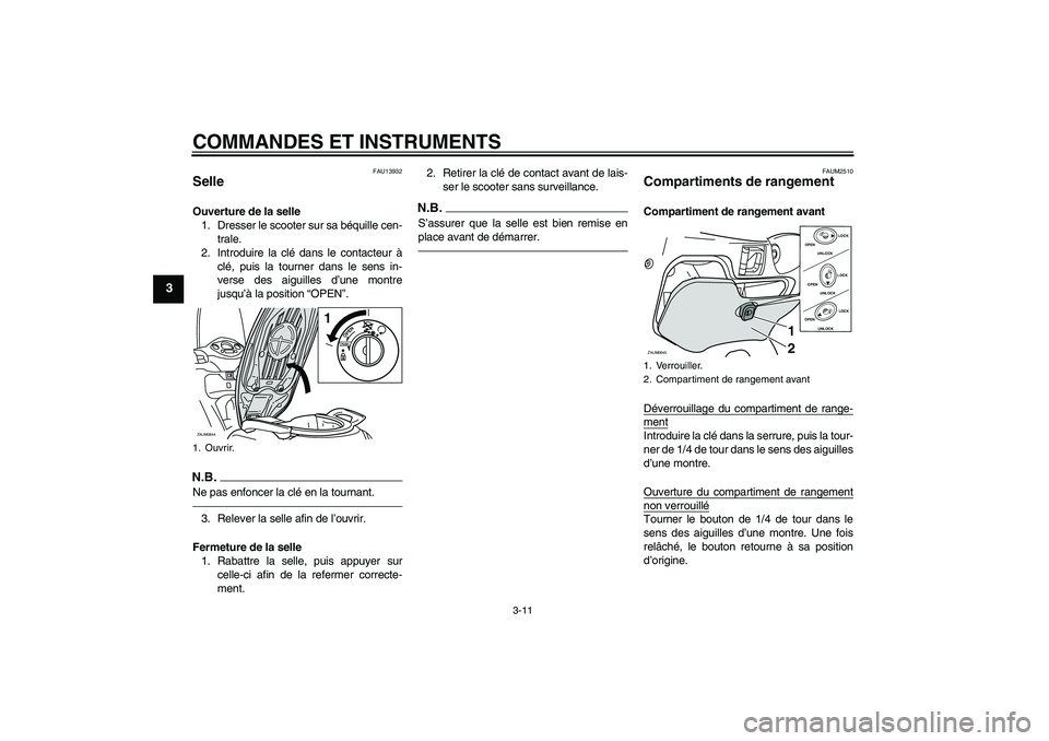 YAMAHA XCITY 250 2010  Notices Demploi (in French) COMMANDES ET INSTRUMENTS
3-11
3
FAU13932
Selle Ouverture de la selle
1. Dresser le scooter sur sa béquille cen-
trale.
2. Introduire la clé dans le contacteur à
clé, puis la tourner dans le sens i