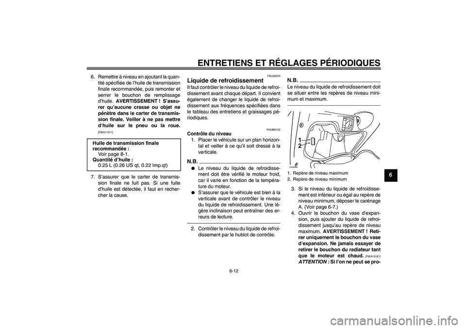 YAMAHA XCITY 250 2010  Notices Demploi (in French) ENTRETIENS ET RÉGLAGES PÉRIODIQUES
6-12
6
6. Remettre à niveau en ajoutant la quan-
tité spécifiée de l’huile de transmission
finale recommandée, puis remonter et
serrer le bouchon de remplis