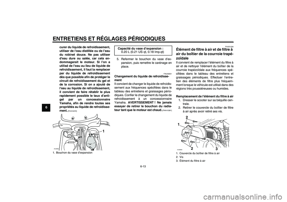 YAMAHA XCITY 250 2010  Notices Demploi (in French) ENTRETIENS ET RÉGLAGES PÉRIODIQUES
6-13
6
curer du liquide de refroidissement,
utiliser de l’eau distillée ou de l’eau
du robinet douce. Ne pas utiliser
d’eau dure ou salée, car cela en-
dom