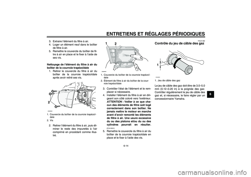 YAMAHA XCITY 250 2010  Notices Demploi (in French) ENTRETIENS ET RÉGLAGES PÉRIODIQUES
6-14
6
3. Extraire l’élément du filtre à air.
4. Loger un élément neuf dans le boîtier
de filtre à air.
5. Remettre le couvercle du boîtier de fil-
tre 