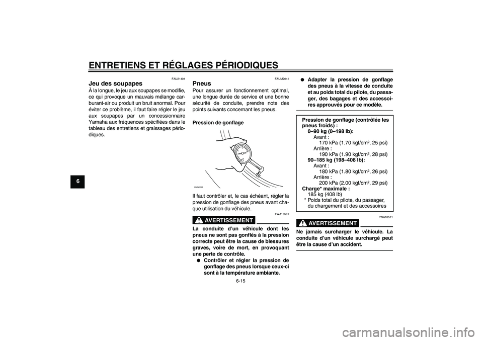 YAMAHA XCITY 250 2010  Notices Demploi (in French) ENTRETIENS ET RÉGLAGES PÉRIODIQUES
6-15
6
FAU21401
Jeu des soupapes À la longue, le jeu aux soupapes se modifie,
ce qui provoque un mauvais mélange car-
burant-air ou produit un bruit anormal. Pou