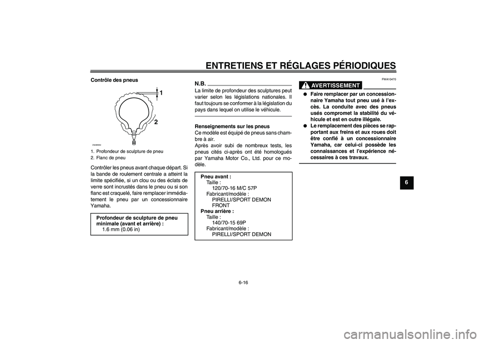 YAMAHA XCITY 250 2010  Notices Demploi (in French) ENTRETIENS ET RÉGLAGES PÉRIODIQUES
6-16
6
Contrôle des pneus
Contrôler les pneus avant chaque départ. Si
la bande de roulement centrale a atteint la
limite spécifiée, si un clou ou des éclats 