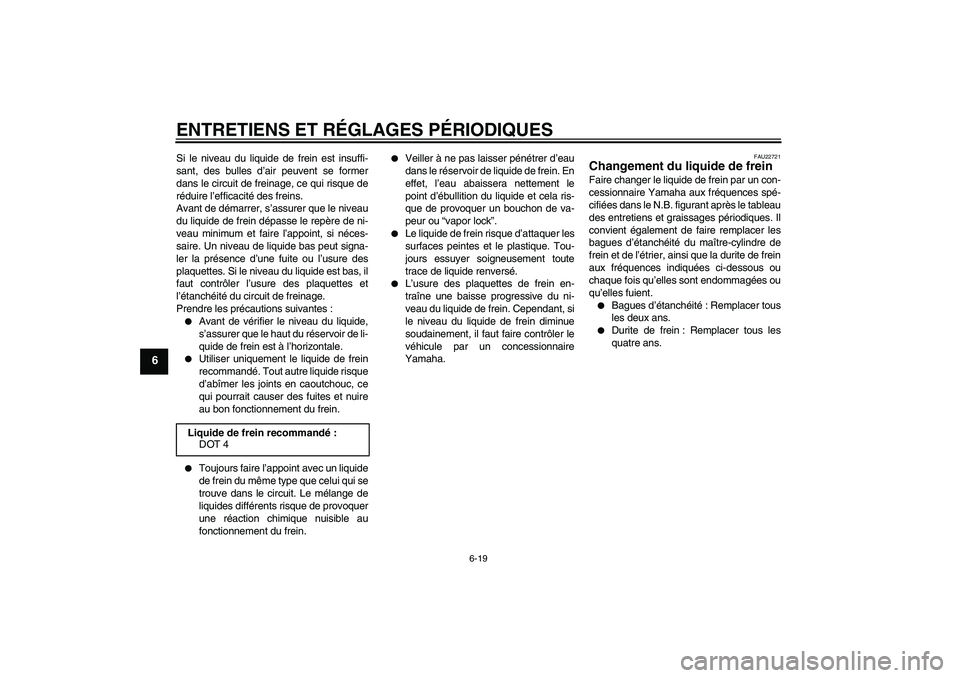YAMAHA XCITY 250 2010  Notices Demploi (in French) ENTRETIENS ET RÉGLAGES PÉRIODIQUES
6-19
6
Si le niveau du liquide de frein est insuffi-
sant, des bulles d’air peuvent se former
dans le circuit de freinage, ce qui risque de
réduire l’efficaci
