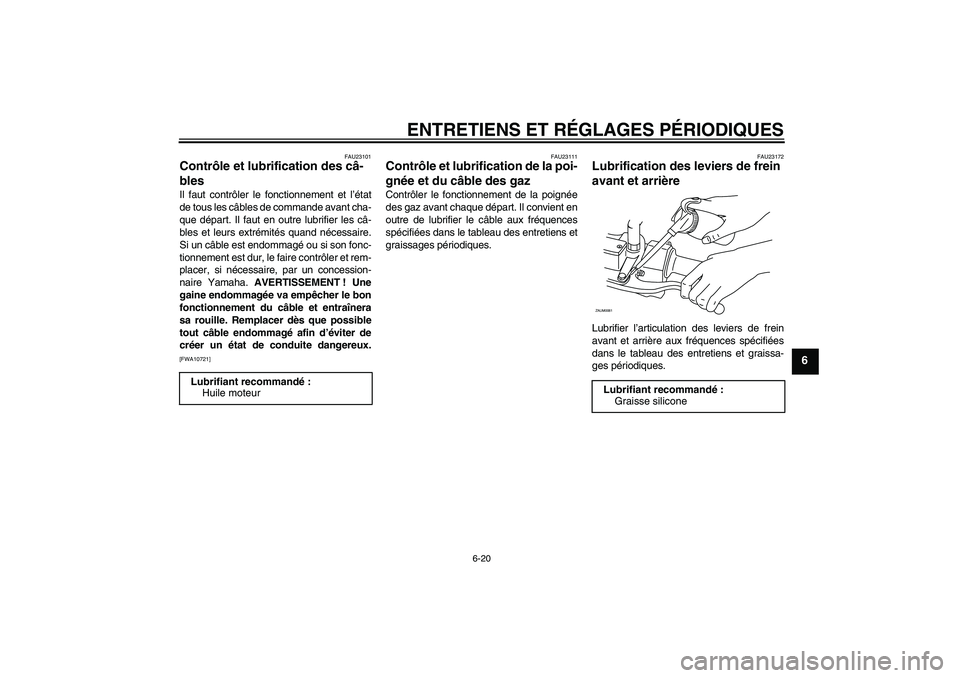 YAMAHA XCITY 250 2010  Notices Demploi (in French) ENTRETIENS ET RÉGLAGES PÉRIODIQUES
6-20
6
FAU23101
Contrôle et lubrification des câ-
bles Il faut contrôler le fonctionnement et l’état
de tous les câbles de commande avant cha-
que départ. 