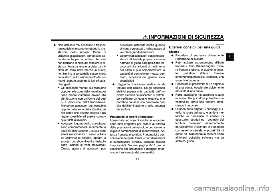 YAMAHA XCITY 250 2010  Manuale duso (in Italian) INFORMAZIONI DI SICUREZZA
1-4
1

Non installare mai accessori o traspor-
tare carichi che compromettano le pre-
stazioni dello scooter. Prima di
utilizzare gli accessori, controllateli ac-
curatament