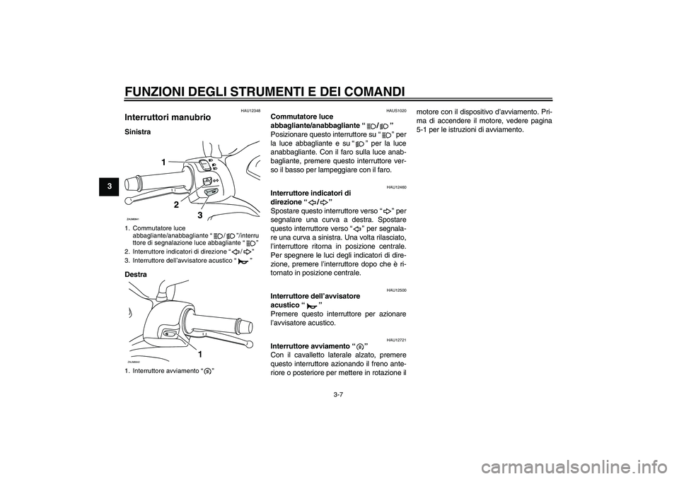 YAMAHA XCITY 250 2010  Manuale duso (in Italian) FUNZIONI DEGLI STRUMENTI E DEI COMANDI
3-7
3
HAU12348
Interruttori manubrio Sinistra
Destra
HAUS1020
Commutatore luce 
abbagliante/anabbagliante“/” 
Posizionare questo interruttore su“” per
la