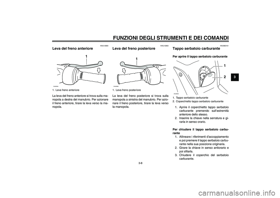 YAMAHA XCITY 250 2010  Manuale duso (in Italian) FUNZIONI DEGLI STRUMENTI E DEI COMANDI
3-8
3
HAU12900
Leva del freno anteriore La leva del freno anteriore si trova sulla ma-
nopola a destra del manubrio. Per azionare
il freno anteriore, tirare la l