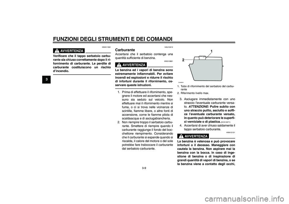 YAMAHA XCITY 250 2010  Manuale duso (in Italian) FUNZIONI DEGLI STRUMENTI E DEI COMANDI
3-9
3
AVVERTENZA
HWA11091
Verificare che il tappo serbatoio carbu-
rante sia chiuso correttamente dopo il ri-
fornimento di carburante. Le perdite di
carburante 
