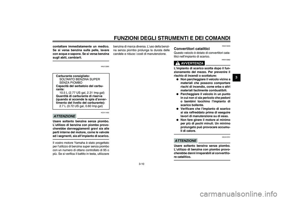 YAMAHA XCITY 250 2010  Manuale duso (in Italian) FUNZIONI DEGLI STRUMENTI E DEI COMANDI
3-10
3
contattare immediatamente un medico.
Se si versa benzina sulla pelle, lavare
con acqua e sapone. Se si versa benzina
sugli abiti, cambiarli.
HAU13390
ATTE