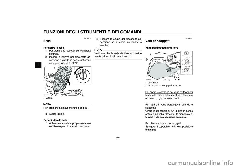 YAMAHA XCITY 250 2010  Manuale duso (in Italian) FUNZIONI DEGLI STRUMENTI E DEI COMANDI
3-11
3
HAU13932
Sella Per aprire la sella
1. Posizionare lo scooter sul cavalletto
centrale.
2. Inserire la chiave nel blocchetto ac-
censione e girarla in senso