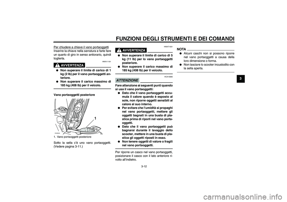 YAMAHA XCITY 250 2010  Manuale duso (in Italian) FUNZIONI DEGLI STRUMENTI E DEI COMANDI
3-12
3
Per chiudere a chiave il vano portaoggettiInserire la chiave nella serratura e farle fare
un quarto di giro in senso antiorario, quindi
toglierla.
AVVERTE