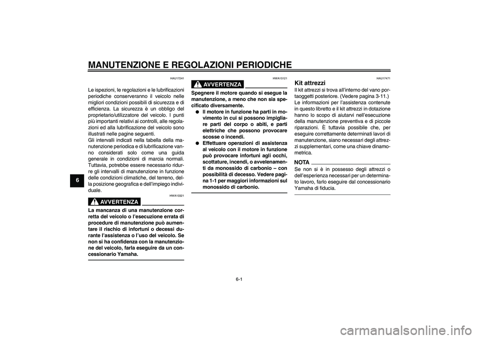 YAMAHA XCITY 250 2010  Manuale duso (in Italian) MANUTENZIONE E REGOLAZIONI PERIODICHE
6-1
6
HAU17241
Le ispezioni, le regolazioni e le lubrificazioni
periodiche conserveranno il veicolo nelle
migliori condizioni possibili di sicurezza e di
efficien