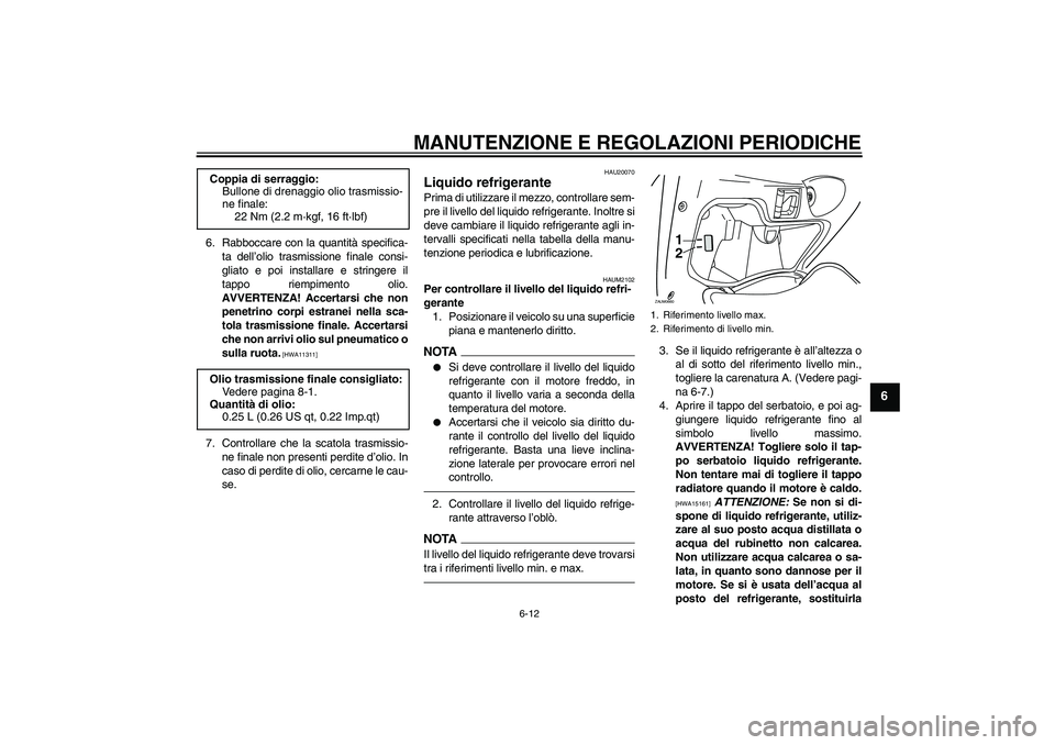 YAMAHA XCITY 250 2010  Manuale duso (in Italian) MANUTENZIONE E REGOLAZIONI PERIODICHE
6-12
6
6. Rabboccare con la quantità specifica-
ta dell’olio trasmissione finale consi-
gliato e poi installare e stringere il
tappo riempimento olio.
AVVERTEN