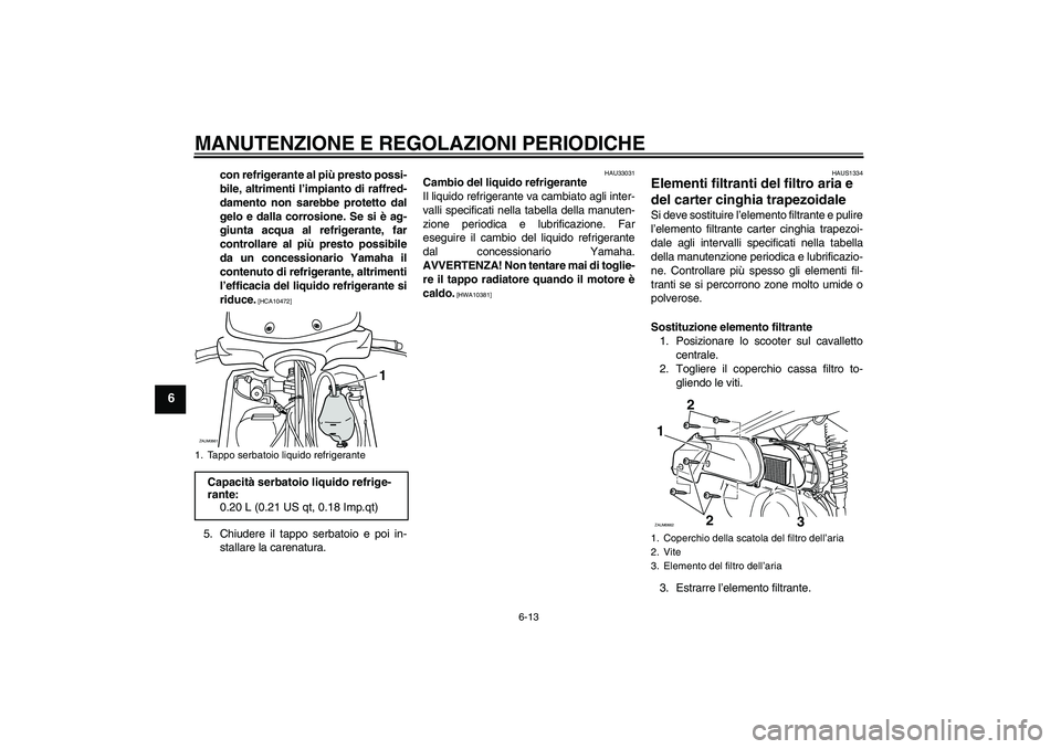 YAMAHA XCITY 250 2010  Manuale duso (in Italian) MANUTENZIONE E REGOLAZIONI PERIODICHE
6-13
6
con refrigerante al più presto possi-
bile, altrimenti l’impianto di raffred-
damento non sarebbe protetto dal
gelo e dalla corrosione. Se si è ag-
giu