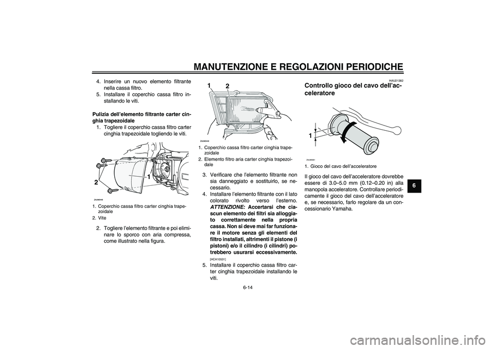 YAMAHA XCITY 250 2010  Manuale duso (in Italian) MANUTENZIONE E REGOLAZIONI PERIODICHE
6-14
6
4. Inserire un nuovo elemento filtrante
nella cassa filtro.
5. Installare il coperchio cassa filtro in-
stallando le viti.
Pulizia dell’elemento filtrant
