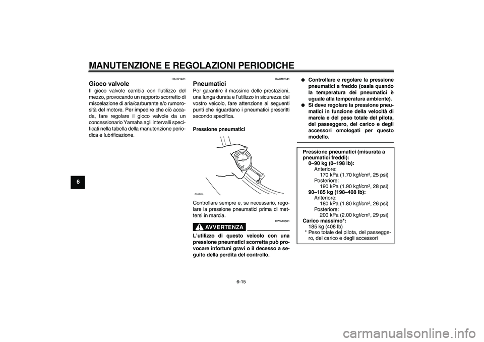 YAMAHA XCITY 250 2010  Manuale duso (in Italian) MANUTENZIONE E REGOLAZIONI PERIODICHE
6-15
6
HAU21401
Gioco valvole Il gioco valvole cambia con l’utilizzo del
mezzo, provocando un rapporto scorretto di
miscelazione di aria/carburante e/o rumoro-
