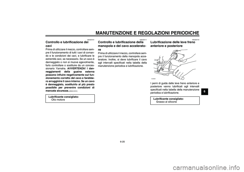 YAMAHA XCITY 250 2010  Manuale duso (in Italian) MANUTENZIONE E REGOLAZIONI PERIODICHE
6-20
6
HAU23101
Controllo e lubrificazione dei 
cavi Prima di utilizzare il mezzo, controllare sem-
pre il funzionamento di tutti i cavi di coman-
do e le condizi