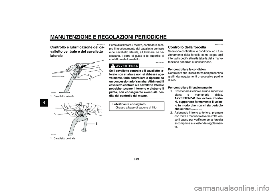 YAMAHA XCITY 250 2010  Manuale duso (in Italian) MANUTENZIONE E REGOLAZIONI PERIODICHE
6-21
6
HAU23213
Controllo e lubrificazione del ca-
valletto centrale e del cavalletto 
laterale 
Prima di utilizzare il mezzo, controllare sem-
pre il funzionamen