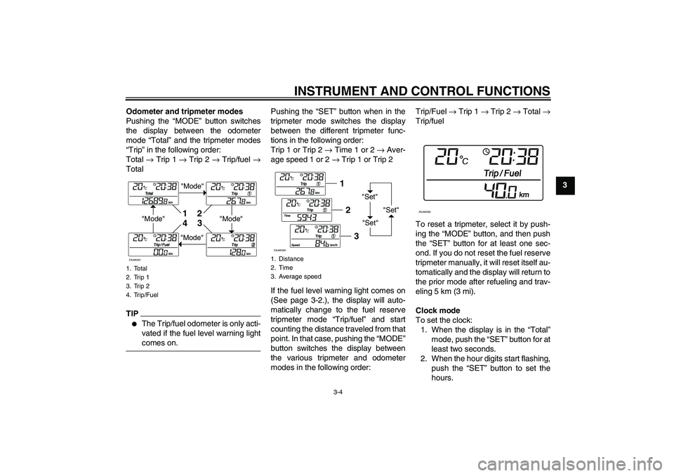 YAMAHA XCITY 250 2009 Owners Manual INSTRUMENT AND CONTROL FUNCTIONS
3-4
3 Odometer and tripmeter modes
Pushing the “MODE” button switches
the display between the odometer
mode “Total” and the tripmeter modes
“Trip” in the f YAMAHA XCITY 250 2009 Owners Manual INSTRUMENT AND CONTROL FUNCTIONS
3-4
3 Odometer and tripmeter modes
Pushing the “MODE” button switches
the display between the odometer
mode “Total” and the tripmeter modes
“Trip” in the f