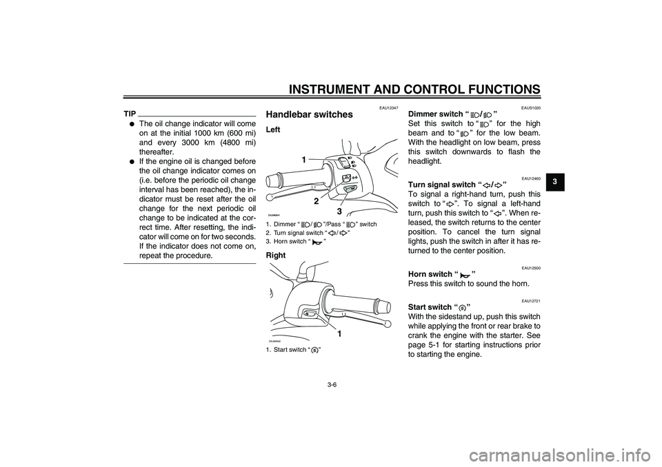 YAMAHA XCITY 250 2009 Owners Manual INSTRUMENT AND CONTROL FUNCTIONS
3-6
3
TIP
The oil change indicator will come
on at the initial 1000 km (600 mi)
and every 3000 km (4800 mi)
thereafter.
If the engine oil is changed before
the oil YAMAHA XCITY 250 2009 Owners Manual INSTRUMENT AND CONTROL FUNCTIONS
3-6
3
TIP
The oil change indicator will come
on at the initial 1000 km (600 mi)
and every 3000 km (4800 mi)
thereafter.
If the engine oil is changed before
the oil