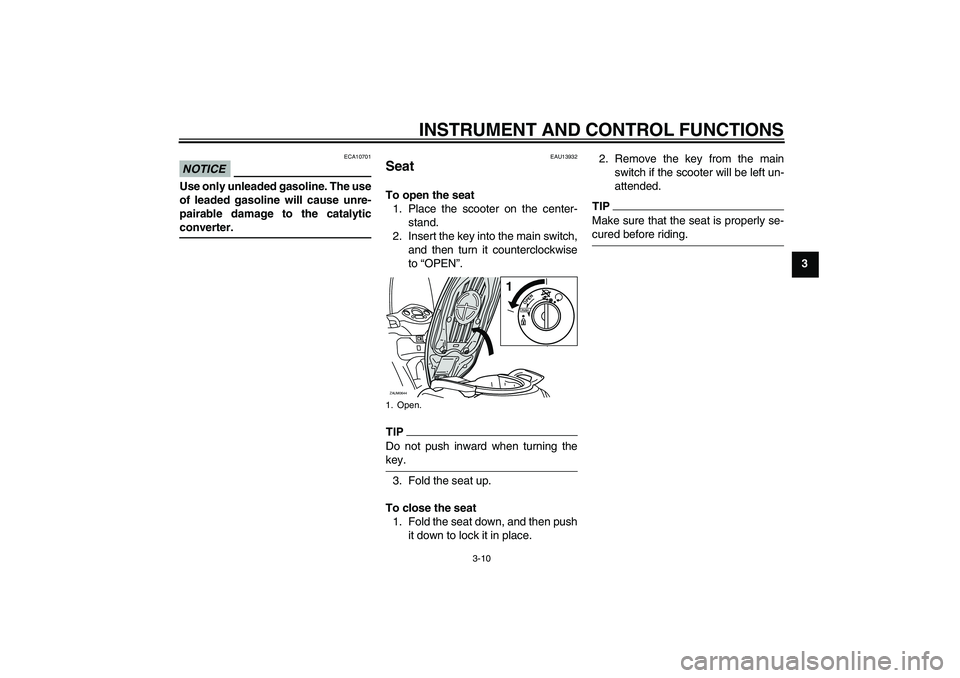 YAMAHA XCITY 250 2009  Owners Manual INSTRUMENT AND CONTROL FUNCTIONS
3-10
3
NOTICE
ECA10701
Use only unleaded gasoline. The use
of leaded gasoline will cause unre-
pairable damage to the catalyticconverter.
EAU13932
Seat To open the sea
