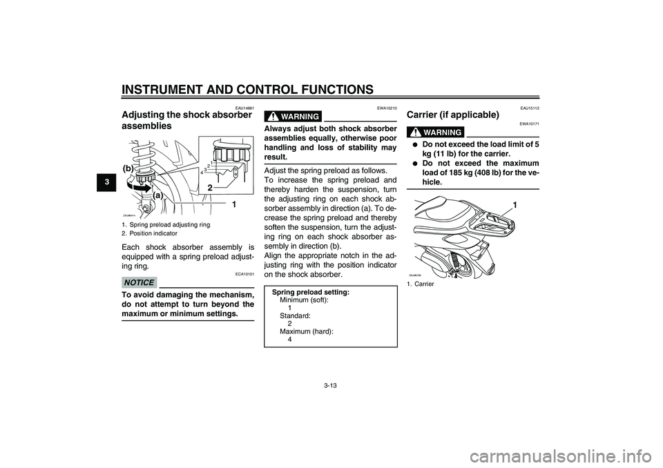YAMAHA XCITY 250 2009 Owners Manual INSTRUMENT AND CONTROL FUNCTIONS
3-13
3
EAU14881
Adjusting the shock absorber
assemblies Each shock absorber assembly is
equipped with a spring preload adjust-
ing ring.NOTICE
ECA10101
To avoid damag YAMAHA XCITY 250 2009 Owners Manual INSTRUMENT AND CONTROL FUNCTIONS
3-13
3
EAU14881
Adjusting the shock absorber
assemblies Each shock absorber assembly is
equipped with a spring preload adjust-
ing ring.NOTICE
ECA10101
To avoid damag