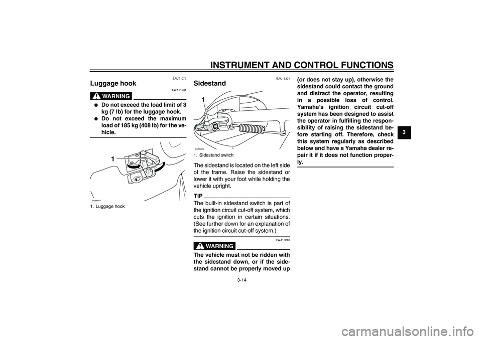 YAMAHA XCITY 250 2009 Owners Manual INSTRUMENT AND CONTROL FUNCTIONS
3-14
3
EAUT1072
Luggage hook
WARNING
EWAT1031
Do not exceed the load limit of 3
kg (7 lb) for the luggage hook.
Do not exceed the maximum
load of 185 kg (408 lb) YAMAHA XCITY 250 2009 Owners Manual INSTRUMENT AND CONTROL FUNCTIONS
3-14
3
EAUT1072
Luggage hook
WARNING
EWAT1031
Do not exceed the load limit of 3
kg (7 lb) for the luggage hook.
Do not exceed the maximum
load of 185 kg (408 lb)