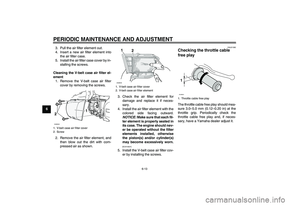 YAMAHA XCITY 250 2009 Owners Manual PERIODIC MAINTENANCE AND ADJUSTMENT
6-13
63. Pull the air filter element out.
4. Insert a new air filter element into
the air filter case.
5. Install the air filter case cover by in-
stalling the scre YAMAHA XCITY 250 2009 Owners Manual PERIODIC MAINTENANCE AND ADJUSTMENT
6-13
63. Pull the air filter element out.
4. Insert a new air filter element into
the air filter case.
5. Install the air filter case cover by in-
stalling the scre