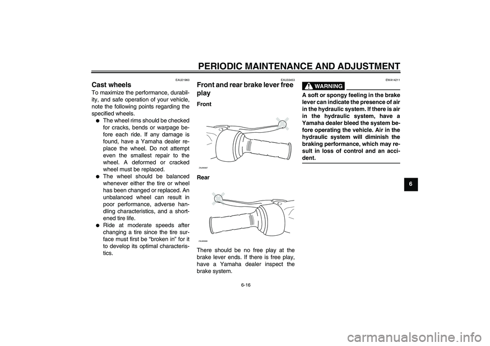YAMAHA XCITY 250 2009 Owners Manual PERIODIC MAINTENANCE AND ADJUSTMENT
6-16
6
EAU21960
Cast wheels To maximize the performance, durabil-
ity, and safe operation of your vehicle,
note the following points regarding the
specified wheels. YAMAHA XCITY 250 2009 Owners Manual PERIODIC MAINTENANCE AND ADJUSTMENT
6-16
6
EAU21960
Cast wheels To maximize the performance, durabil-
ity, and safe operation of your vehicle,
note the following points regarding the
specified wheels.