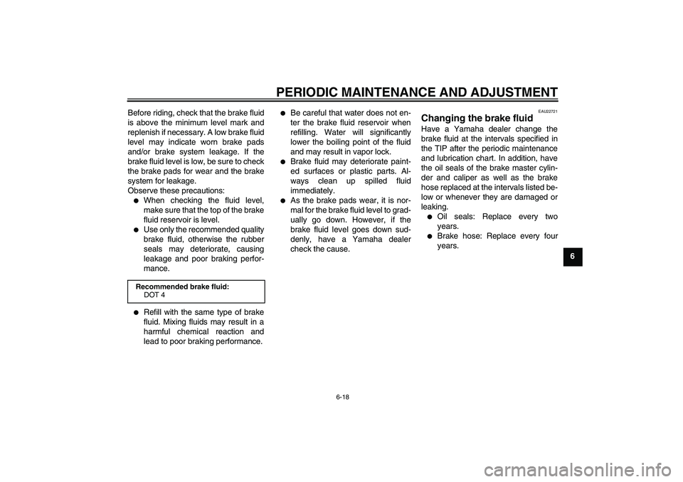YAMAHA XCITY 250 2009 Owners Manual PERIODIC MAINTENANCE AND ADJUSTMENT
6-18
6 Before riding, check that the brake fluid
is above the minimum level mark and
replenish if necessary. A low brake fluid
level may indicate worn brake pads
an YAMAHA XCITY 250 2009 Owners Manual PERIODIC MAINTENANCE AND ADJUSTMENT
6-18
6 Before riding, check that the brake fluid
is above the minimum level mark and
replenish if necessary. A low brake fluid
level may indicate worn brake pads
an