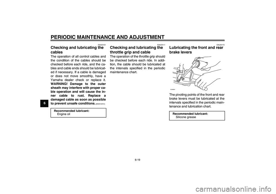 YAMAHA XCITY 250 2009 Owners Manual PERIODIC MAINTENANCE AND ADJUSTMENT
6-19
6
EAU23101
Checking and lubricating the
cables The operation of all control cables and
the condition of the cables should be
checked before each ride, and the YAMAHA XCITY 250 2009 Owners Manual PERIODIC MAINTENANCE AND ADJUSTMENT
6-19
6
EAU23101
Checking and lubricating the
cables The operation of all control cables and
the condition of the cables should be
checked before each ride, and the