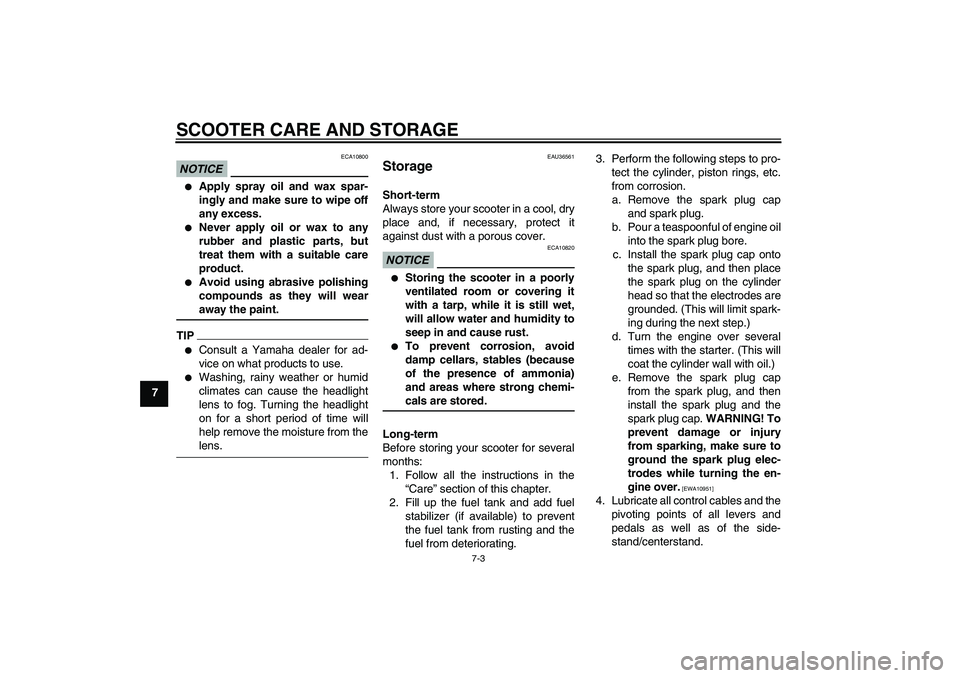 YAMAHA XCITY 250 2009 Owners Manual SCOOTER CARE AND STORAGE
7-3
7
NOTICE
ECA10800
Apply spray oil and wax spar-
ingly and make sure to wipe off
any excess.
Never apply oil or wax to any
rubber and plastic parts, but
treat them with YAMAHA XCITY 250 2009 Owners Manual SCOOTER CARE AND STORAGE
7-3
7
NOTICE
ECA10800
Apply spray oil and wax spar-
ingly and make sure to wipe off
any excess.
Never apply oil or wax to any
rubber and plastic parts, but
treat them with
