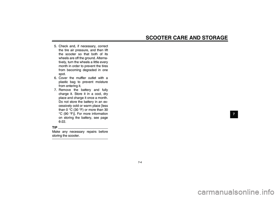 YAMAHA XCITY 250 2009  Owners Manual SCOOTER CARE AND STORAGE
7-4
7 5. Check and, if necessary, correct
the tire air pressure, and then lift
the scooter so that both of its
wheels are off the ground. Alterna-
tively, turn the wheels a li